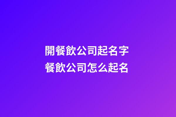 開餐飲公司起名字 餐飲公司怎么起名-第1張-公司起名-玄機派